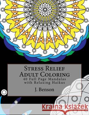 Stress Relief Adult Coloring: 40 Full Page Mandalas with Relaxing Haikus J. Benson 9781540575289 Createspace Independent Publishing Platform - książka