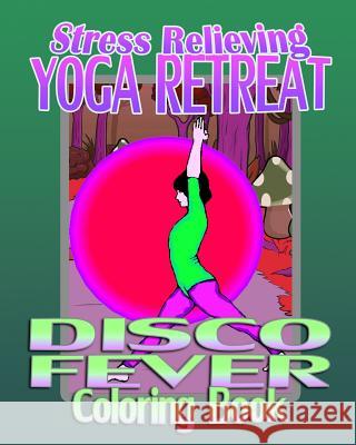 Stress Relieving Yoga Retreat & Disco Fever (Coloring Book) Yoga Coloring Becky Chase 9781522786832 Createspace Independent Publishing Platform - książka
