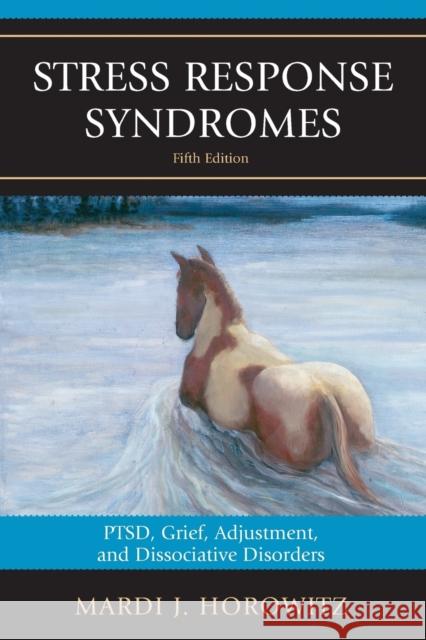 Stress Response Syndromes: Ptsd, Grief, Adjustment, and Dissociative Disorders Horowitz, Mardi J. 9780765710079 Jason Aronson - książka