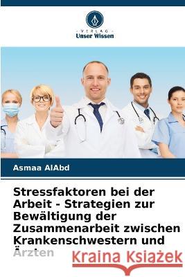 Stressfaktoren bei der Arbeit - Strategien zur Bew?ltigung der Zusammenarbeit zwischen Krankenschwestern und ?rzten Asmaa Alabd 9786205828793 Verlag Unser Wissen - książka