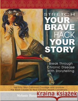 Stretch Your Brave, Hack Your Story: Break Through Chronic Disease with Storytelling Melanie Banayat 9780996227759 Whole Heart Publishing - książka