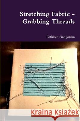 Stretching Fabric - Grabbing Threads Kathleen Finn Jordan 9781329673007 Lulu.com - książka