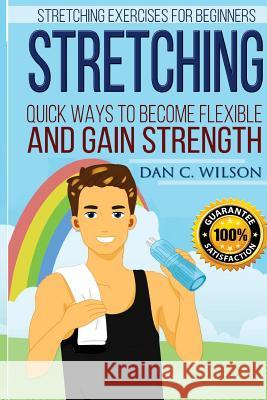 Stretching: Stretching Exercises for Beginners - Quick Ways to Become Flexible and Gain Strength Dan C. Wilson 9781517287641 Createspace - książka