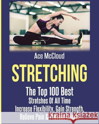 Stretching: The Top 100 Best Stretches Of All Time: Increase Flexibility, Gain Strength, Relieve Pain & Prevent Injury Ace McCloud 9781640480735 Pro Mastery Publishing - książka