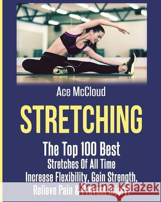 Stretching: The Top 100 Best Stretches Of All Time: Increase Flexibility, Gain Strength, Relieve Pain & Prevent Injury Ace McCloud 9781640481985 Pro Mastery Publishing - książka