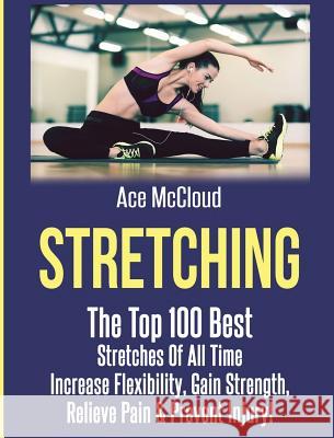 Stretching: The Top 100 Best Stretches Of All Time: Increase Flexibility, Gain Strength, Relieve Pain & Prevent Injury Ace McCloud 9781640484481 Pro Mastery Publishing - książka