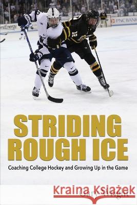 Striding Rough Ice: Coaching College Hockey and Growing Up in The Game Gary Wright 9781578691005 Rootstock Publishing - książka