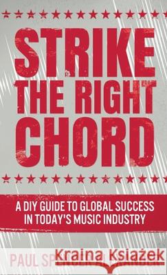 Strike The Right Chord: A DIY Guide to Global Success in Today's Music Industry Paul Spencer Alexander 9784867454732 Next Chapter - książka