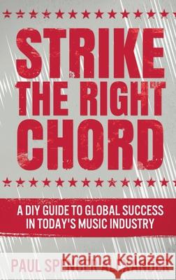 Strike The Right Chord: A DIY Guide to Global Success in Today's Music Industry Paul Spencer Alexander 9784867454763 Next Chapter - książka