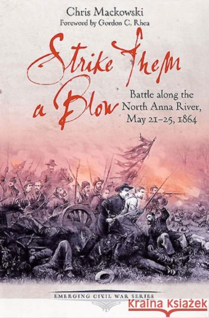 Strike Them a Blow: Battle Along the North Anna River, May 21-25, 1864 Mackowski, Chris 9781611212549 Emerging Civil War Series - książka