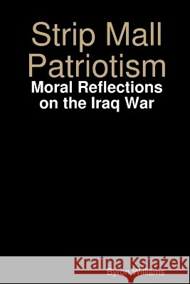 Strip Mall Patriotism: Moral Reflections on the Iraq War Byron Williams 9780615187617 Lulu Press - książka