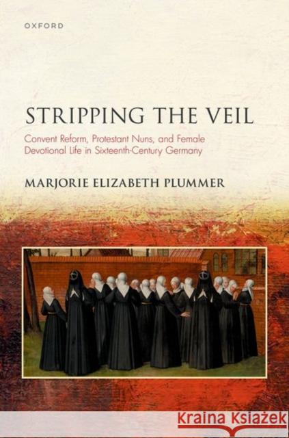 Stripping the Veil: Convent Reform, Protestant Nuns, and Female Devotional Life in Sixteenth Century Germany Plummer, Marjorie Elizabeth 9780192857286 Oxford University Press - książka