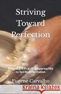 Striving Toward Perfection: Biblical and Practical Approaches to Spiritual Formation Eugene Carvalho 9781798728659 Independently Published - książka