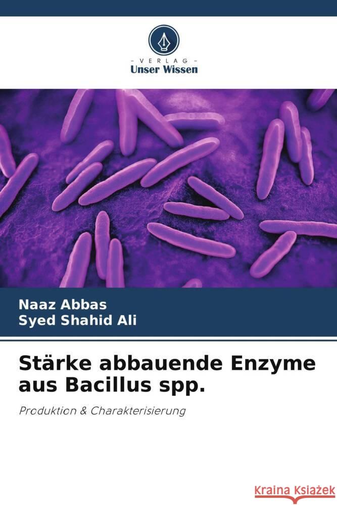 Stärke abbauende Enzyme aus Bacillus spp. Naaz Abbas, Syed Shahid Ali 9786205375419 Verlag Unser Wissen - książka