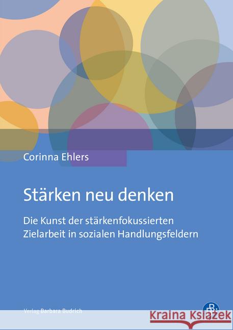 Stärken neu denken : Die Kunst der stärkenfokussierten Zielarbeit in sozialen Handlungsfeldern Ehlers, Corinna 9783847422051 Verlag Barbara Budrich - książka