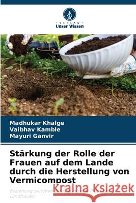 Stärkung der Rolle der Frauen auf dem Lande durch die Herstellung von Vermicompost Khalge, Madhukar, Kamble, Vaibhav, Ganvir, Mayuri 9786209057342 Verlag Unser Wissen - książka
