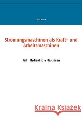 Strömungsmaschinen als Kraft- und Arbeitsmaschinen: Teil I: Hydraulische Maschinen Jost Braun 9783735718631 Books on Demand - książka