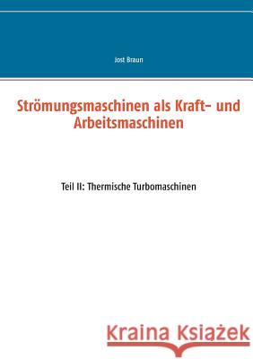 Strömungsmaschinen als Kraft- und Arbeitsmaschinen: Teil II: Thermische Turbomaschinen Jost Braun 9783739218199 Books on Demand - książka