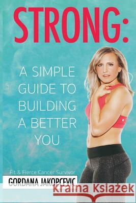 Strong: A Simple Guide To Building a Better You Jakopcevic, Gordana 9780997610567 Gordana J - książka