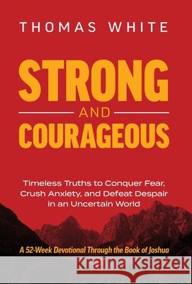 Strong and Courageous: Timeless Truths to Conquer Fear, Crush Anxiety, and Defeat Despair in an Uncertain World Thomas White 9781636805412 Ethos Collective - książka