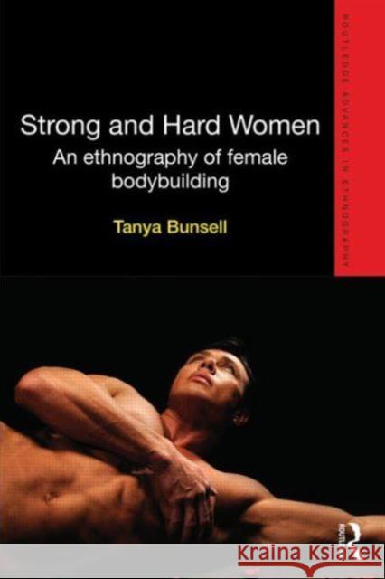 Strong and Hard Women : An ethnography of female bodybuilding Tanya Bunsell 9780415624411 Routledge - książka