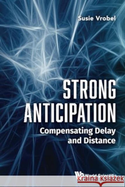 Strong Anticipation: Compensating Delay and Distance Susie Vrobel 9789811281983 World Scientific Publishing Company - książka