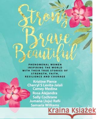 Strong Brave Beautiful: Phenomenal Women Inspiring The World With Their True Stories Of Strength, Faith, Resilience and Courage Levita-Jalali, Cherryl S. 9781983949272 Createspace Independent Publishing Platform - książka