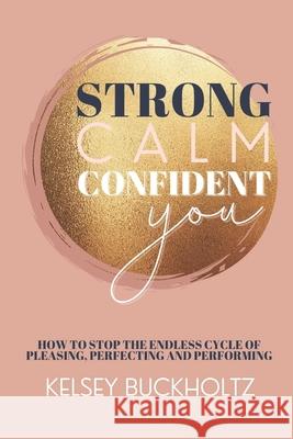 Strong Calm Confident You: How to Stop the Endless Cycle of Pleasing, Perfecting and Performing Kelsey Buckholtz 9781736610503 Kelsey Buckholtz - książka