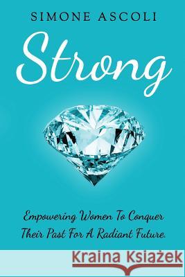 Strong: Empowering women to conquer their past for a radiant future Ascoli, Simone 9781985734197 Createspace Independent Publishing Platform - książka