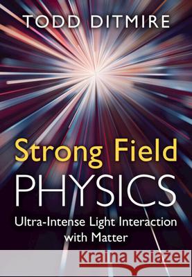 Strong Field Physics: Ultra-Intense Light Interaction with Matter Todd (University of Texas, Austin) Ditmire 9780521760836 Cambridge University Press - książka