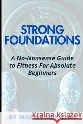 Strong Foundations: A No-Nonsense Guide to Fitness for Absolute Beginners McKellar, Martin 9798291857434 Independently Published - książka