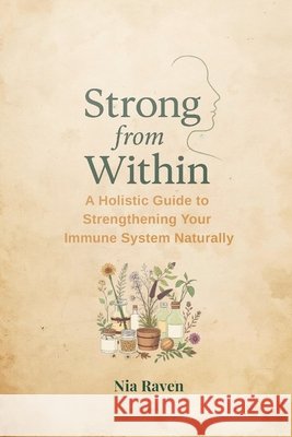 Strong from Within: A Holistic Guide to Strengthening Your Immune System Naturally Raven, Nia 9798262385836 Independently Published - książka