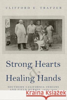 Strong Hearts and Healing Hands: Southern California Indians and Field Nurses, 1920-1950 Clifford E. Trafzer 9780816542185 University of Arizona Press - książka