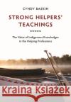 Strong Helpers' Teachings: The Value of Indigenous Knowledges in the Helping Professions Cyndy Baskin 9781773383309 Canadian Scholars