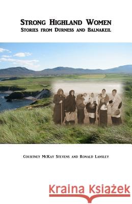 Strong Highland Women: Stories from Durness and Balnakeil Courtney McKay Steven Ronald Lansley 9781484925805 Createspace - książka