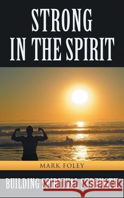 Strong in the Spirit: Building Spiritual Strength Mark Foley 9781504333498 Balboa Press - książka
