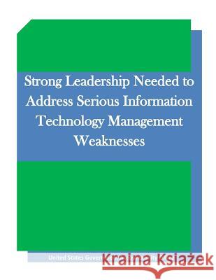 Strong Leadership Needed to Address Serious Information Technology Management Weaknesses United States Government Accountability 9781511645331 Createspace - książka
