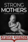 Strong Mothers: More Than a Survival Guide Christina Morris 9781954047549 Brave Healer Productions