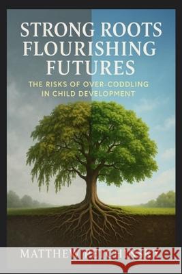 Strong Roots, Flourishing Futures: The Risks of Over-Coddling in Child Development Matthew Edward Petchinsky 9798869167903 Matthew Edward Petchinsky - książka