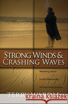 Strong Winds & Crashing Waves: Meeting Jesus in the Memories of Traumatic Events Terry Wardle 9780891125129 Leafwood Publishing - książka