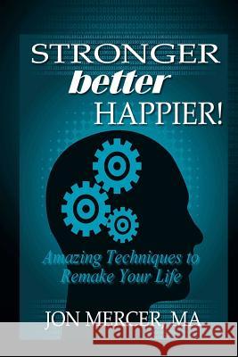 Stronger Better Happier! Amazing Techniques to Remake Your Life Jon Mercer 9781463746506 Createspace - książka