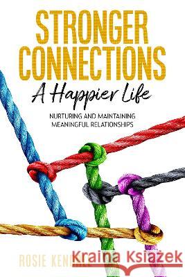 Stronger Connections-A Happier Life: Nurturing and Maintaining Meaningful Relationships Rosie Kendall 9781739752538 Elrose Publishing Limited - książka