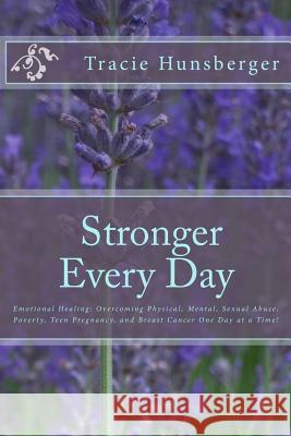 Stronger Everyday: Emotional Healing: Overcoming Physical, Mental, Sexual Abuse, Poverty, Teen Pregnancy, and Breast Cancer One Day at a Tracie Lynn Hunsberger Laura Ritchie 9781974173150 Createspace Independent Publishing Platform - książka