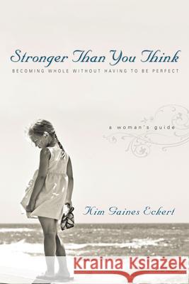 Stronger Than You Think: Becoming Whole Without Having to Be Perfect. a Woman's Guide Eckert, Kim Gaines 9780830833733 IVP Books - książka