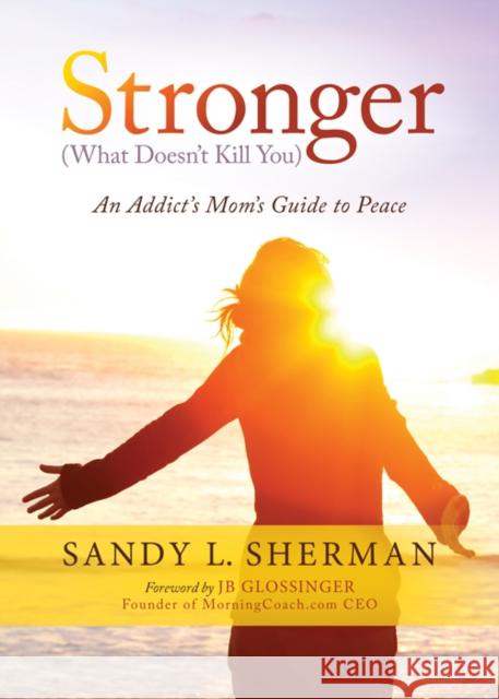 Stronger: (What Doesn't Kill You) an Addict's Mom's Guide to Peace Sherman, Sandy L. 9781683504788 Morgan James Publishing - książka