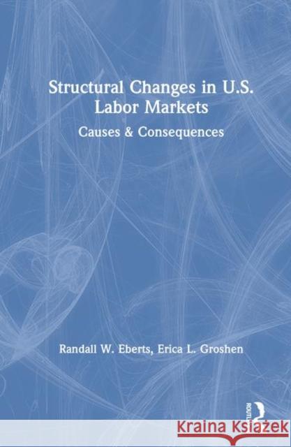 Structural Changes in U.S. Labour Markets: Causes and Consequences Eberts, Randall E. 9780873328258 M.E. Sharpe - książka