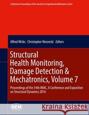 Structural Health Monitoring, Damage Detection & Mechatronics, Volume 7: Proceedings of the 34th Imac, a Conference and Exposition on Structural Dynam Wicks, Alfred 9783319299556 Springer - książka