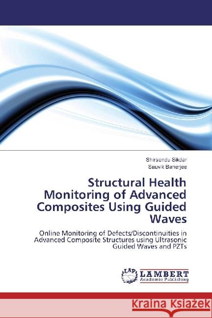 Structural Health Monitoring of Advanced Composites Using Guided Waves : Online Monitoring of Defects/Discontinuities in Advanced Composite Structures using Ultrasonic Guided Waves and PZTs Sikdar, Shirsendu; Banerjee, Sauvik 9786202026970 LAP Lambert Academic Publishing - książka
