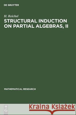 Structural Induction on Partial Algebras, II: Introduction to Theory and Application to Partial Algebras H. Reichel 9783112529034 De Gruyter - książka
