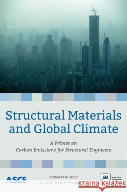 Structural Materials and Global Climate: A Primer on Carbon Emissions for Structural Engineers Carbon Task Group Mark D. Webster  9780784414934 American Society of Civil Engineers - książka